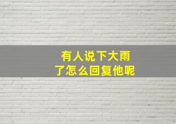 有人说下大雨了怎么回复他呢