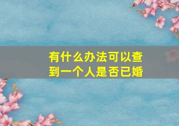 有什么办法可以查到一个人是否已婚