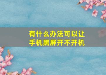 有什么办法可以让手机黑屏开不开机