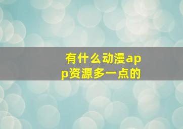 有什么动漫app资源多一点的