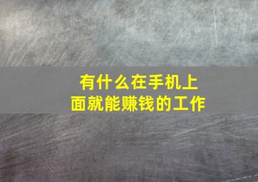 有什么在手机上面就能赚钱的工作