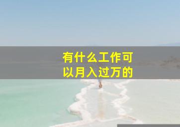 有什么工作可以月入过万的