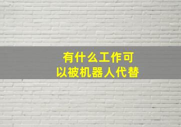 有什么工作可以被机器人代替