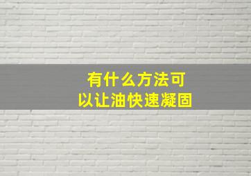 有什么方法可以让油快速凝固