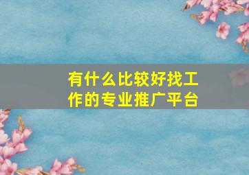 有什么比较好找工作的专业推广平台