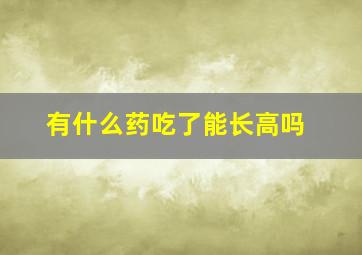 有什么药吃了能长高吗