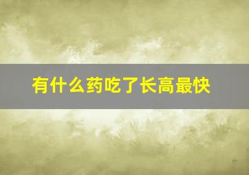 有什么药吃了长高最快