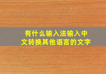 有什么输入法输入中文转换其他语言的文字