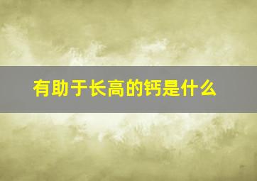 有助于长高的钙是什么