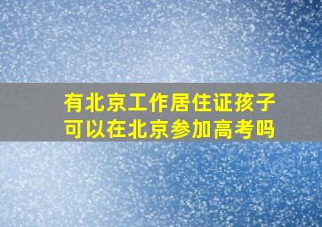 有北京工作居住证孩子可以在北京参加高考吗