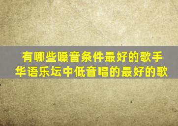 有哪些嗓音条件最好的歌手华语乐坛中低音唱的最好的歌