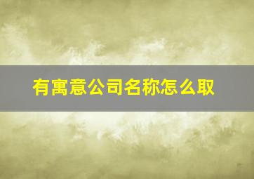 有寓意公司名称怎么取