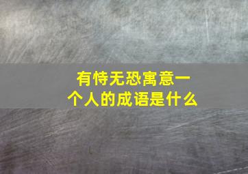 有恃无恐寓意一个人的成语是什么