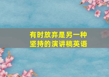 有时放弃是另一种坚持的演讲稿英语