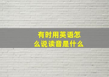 有时用英语怎么说读音是什么