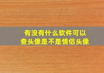 有没有什么软件可以查头像是不是情侣头像