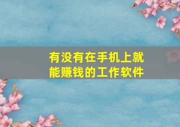 有没有在手机上就能赚钱的工作软件