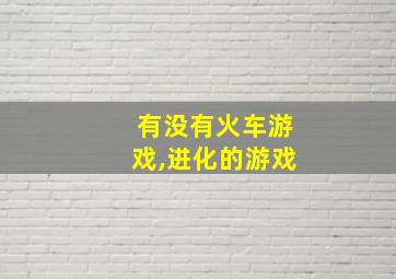 有没有火车游戏,进化的游戏