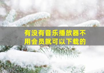 有没有音乐播放器不用会员就可以下载的