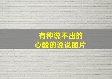 有种说不出的心酸的说说图片