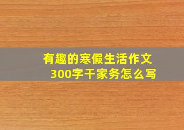 有趣的寒假生活作文300字干家务怎么写