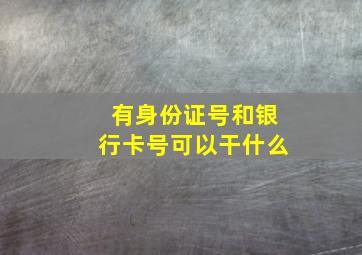 有身份证号和银行卡号可以干什么