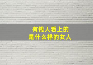 有钱人看上的是什么样的女人