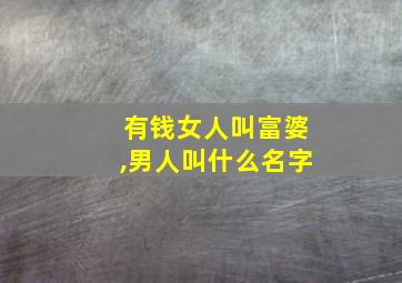 有钱女人叫富婆,男人叫什么名字