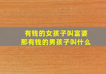 有钱的女孩子叫富婆那有钱的男孩子叫什么