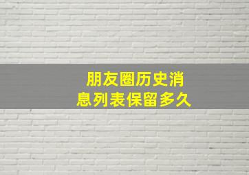 朋友圈历史消息列表保留多久