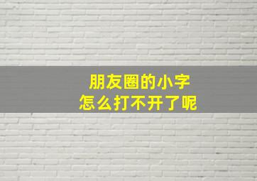 朋友圈的小字怎么打不开了呢