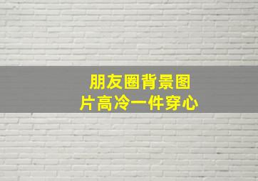 朋友圈背景图片高冷一件穿心