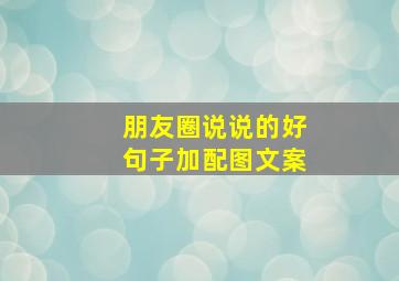 朋友圈说说的好句子加配图文案