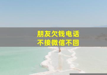 朋友欠钱电话不接微信不回