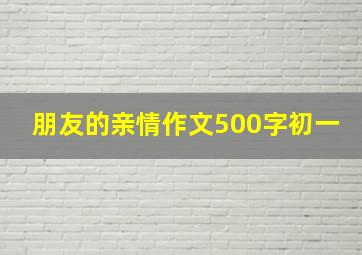 朋友的亲情作文500字初一