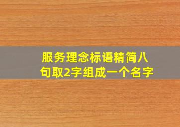 服务理念标语精简八句取2字组成一个名字