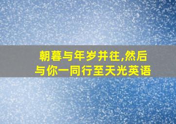 朝暮与年岁并往,然后与你一同行至天光英语