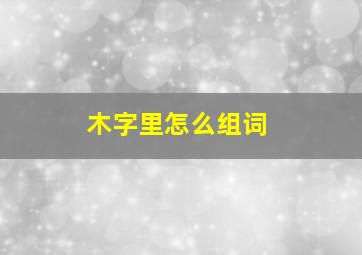 木字里怎么组词