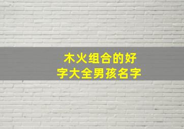 木火组合的好字大全男孩名字