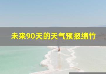 未来90天的天气预报绵竹