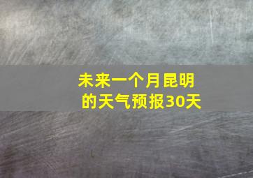 未来一个月昆明的天气预报30天