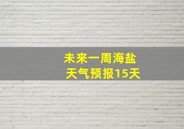 未来一周海盐天气预报15天