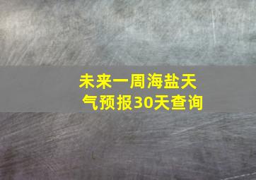 未来一周海盐天气预报30天查询