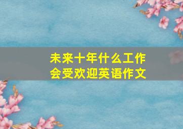 未来十年什么工作会受欢迎英语作文