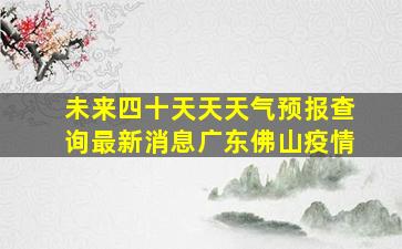 未来四十天天天气预报查询最新消息广东佛山疫情