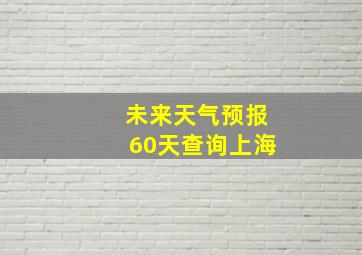 未来天气预报60天查询上海