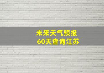 未来天气预报60天查询江苏