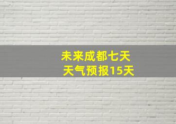 未来成都七天天气预报15天