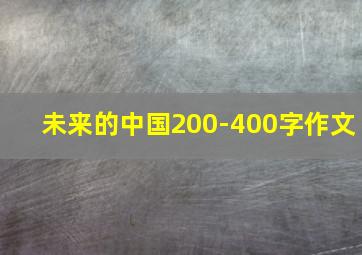 未来的中国200-400字作文