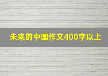 未来的中国作文400字以上